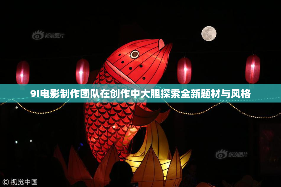 9I电影制作团队在创作中大胆探索全新题材与风格