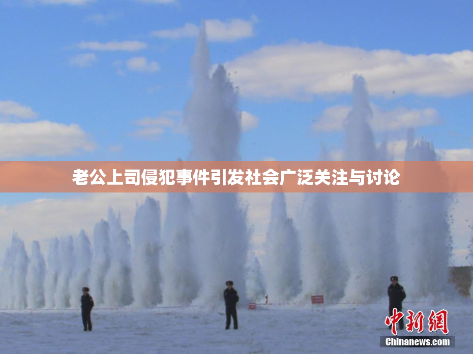老公上司侵犯事件引发社会广泛关注与讨论