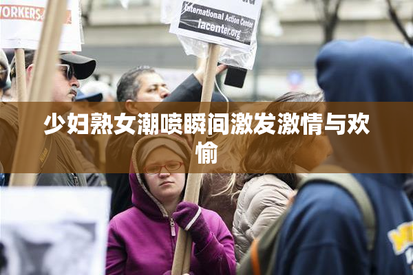 少妇熟女潮喷瞬间激发激情与欢愉