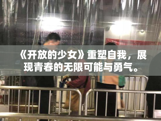 《开放的少女》重塑自我，展现青春的无限可能与勇气。