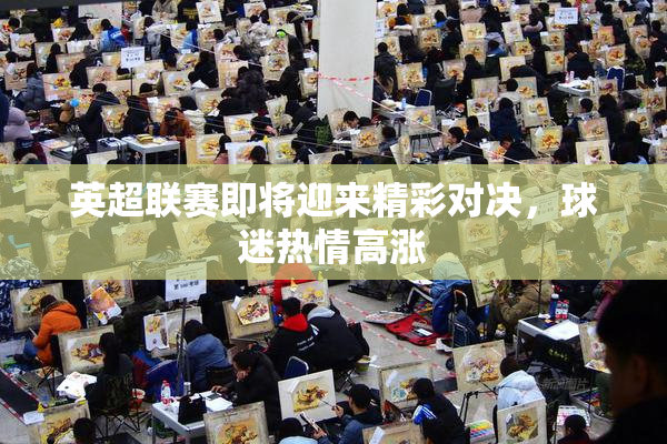 英超联赛即将迎来精彩对决，球迷热情高涨