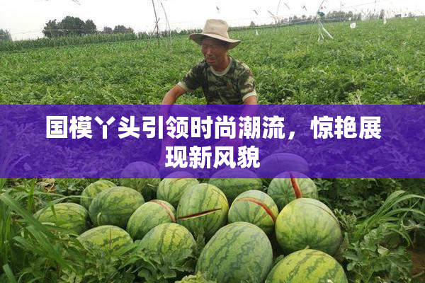 国模丫头引领时尚潮流，惊艳展现新风貌