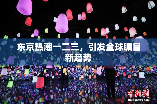 东京热潮一二三，引发全球瞩目新趋势