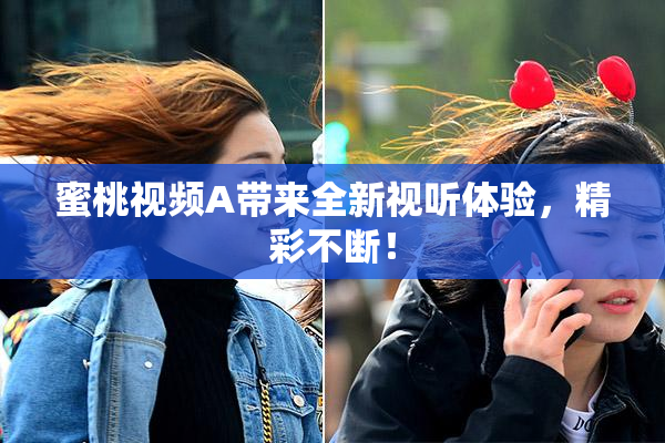 蜜桃视频A带来全新视听体验，精彩不断！