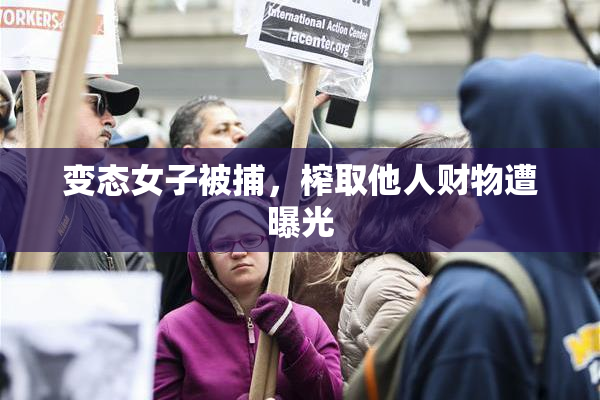 变态女子被捕，榨取他人财物遭曝光
