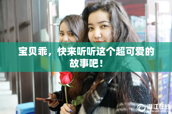 宝贝乖，快来听听这个超可爱的故事吧！