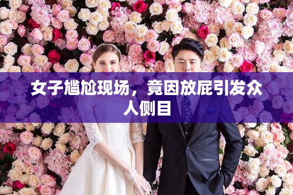 女子尴尬现场，竟因放屁引发众人侧目