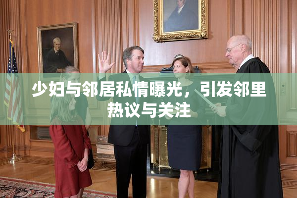 少妇与邻居私情曝光，引发邻里热议与关注