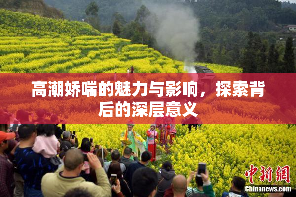 高潮娇喘的魅力与影响，探索背后的深层意义