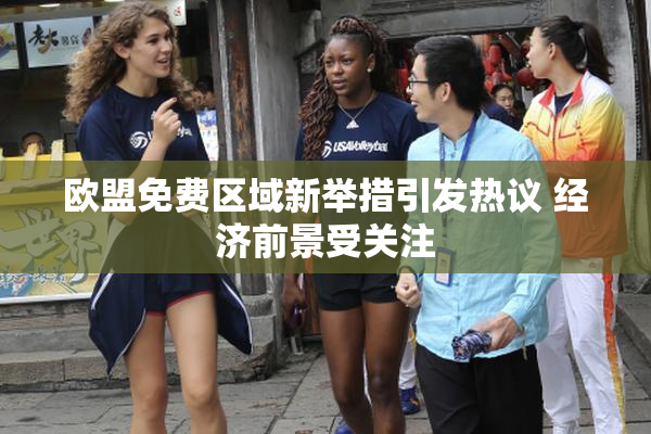 欧盟免费区域新举措引发热议 经济前景受关注