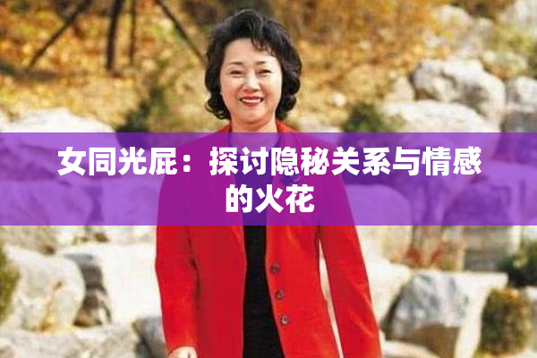 女同光屁：探讨隐秘关系与情感的火花