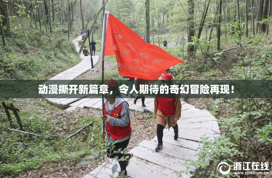 动漫撕开新篇章，令人期待的奇幻冒险再现！
