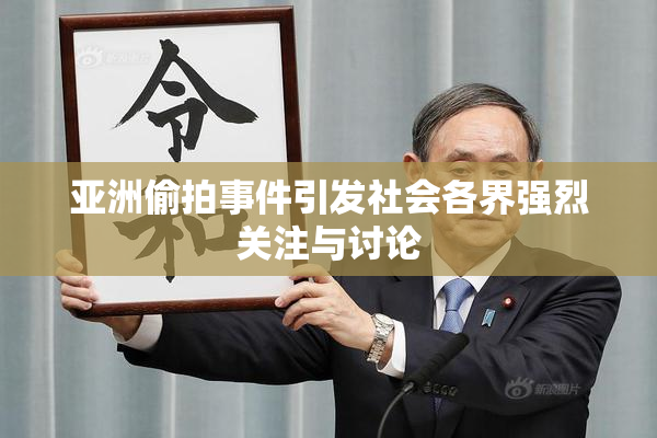 亚洲偷拍事件引发社会各界强烈关注与讨论