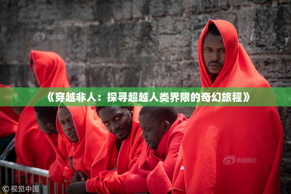 《穿越非人：探寻超越人类界限的奇幻旅程》