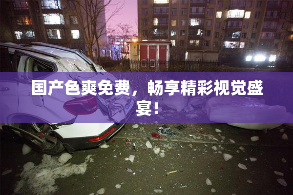 国产色爽免费，畅享精彩视觉盛宴！