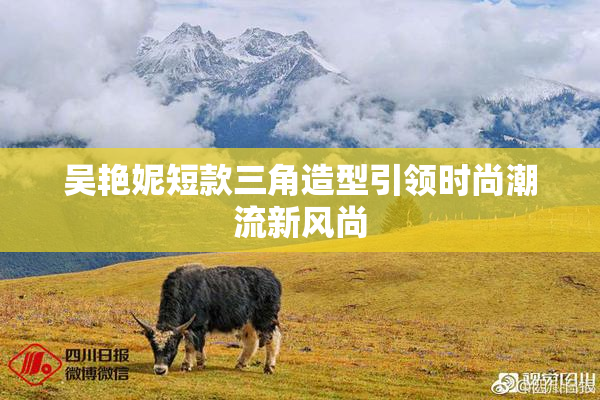 吴艳妮短款三角造型引领时尚潮流新风尚