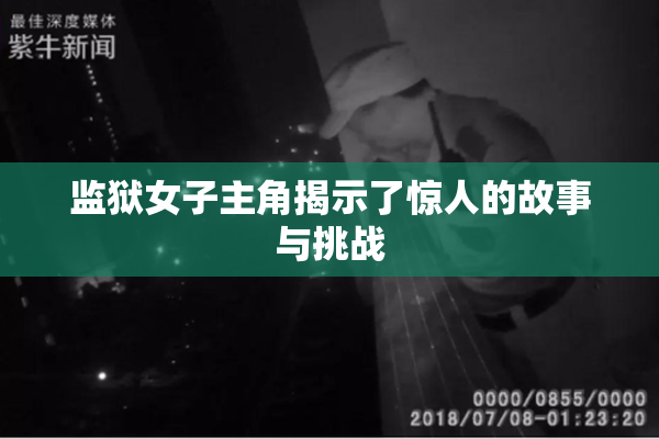 监狱女子主角揭示了惊人的故事与挑战