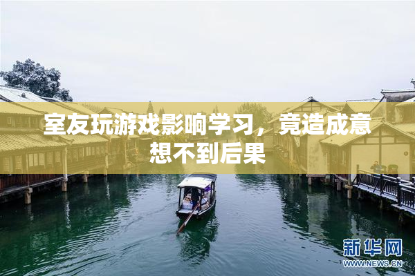 室友玩游戏影响学习，竟造成意想不到后果