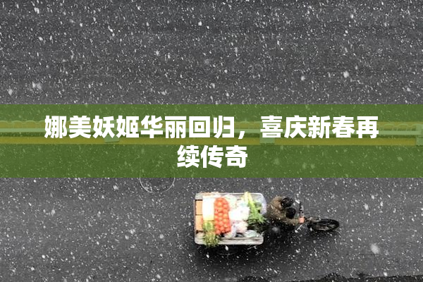 娜美妖姬华丽回归，喜庆新春再续传奇