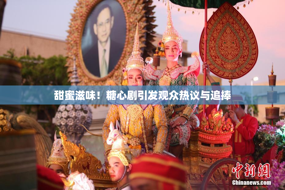 甜蜜滋味！糖心剧引发观众热议与追捧