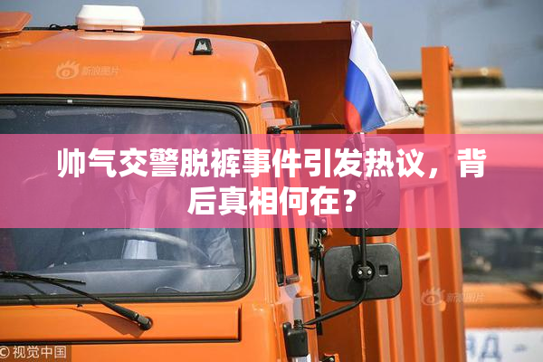 帅气交警脱裤事件引发热议，背后真相何在？