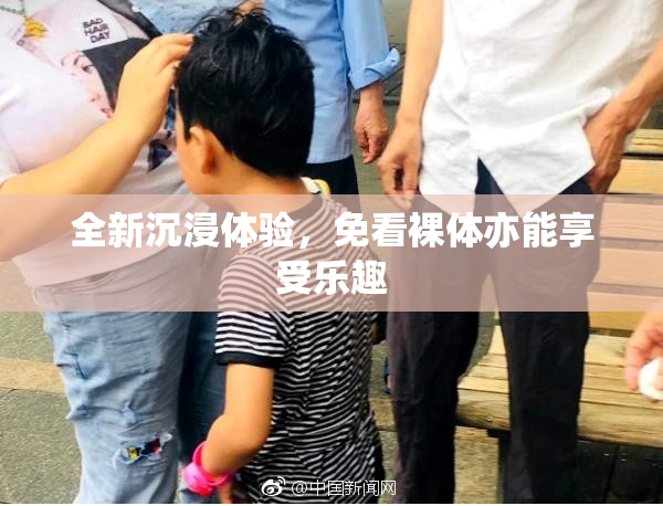 全新沉浸体验，免看裸体亦能享受乐趣