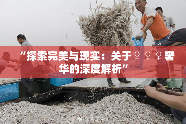 “探索完美与现实：关于♀♀♀奢华的深度解析”