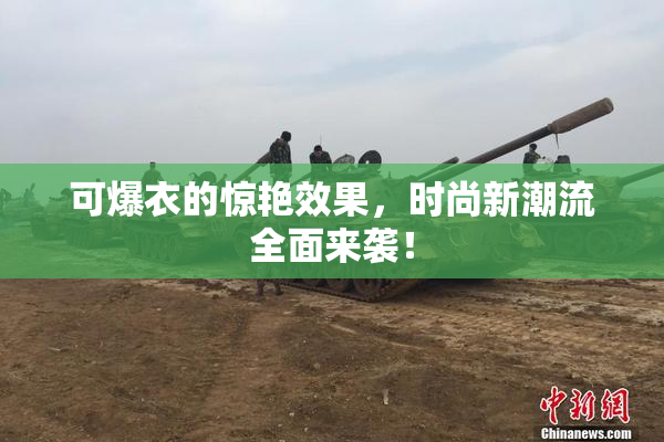 可爆衣的惊艳效果，时尚新潮流全面来袭！