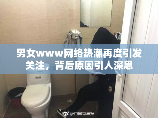 男女www网络热潮再度引发关注，背后原因引人深思