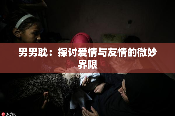 男男耽：探讨爱情与友情的微妙界限