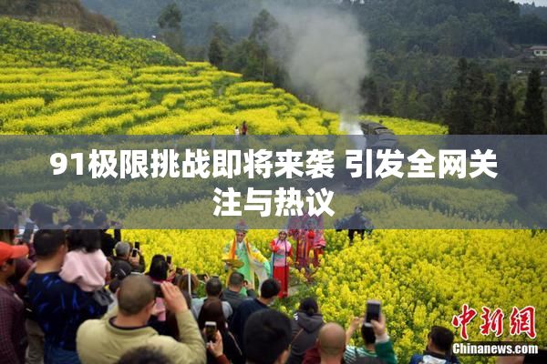91极限挑战即将来袭 引发全网关注与热议