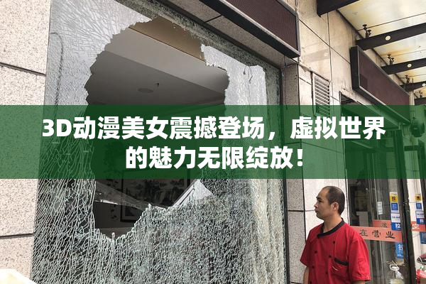 3D动漫美女震撼登场，虚拟世界的魅力无限绽放！