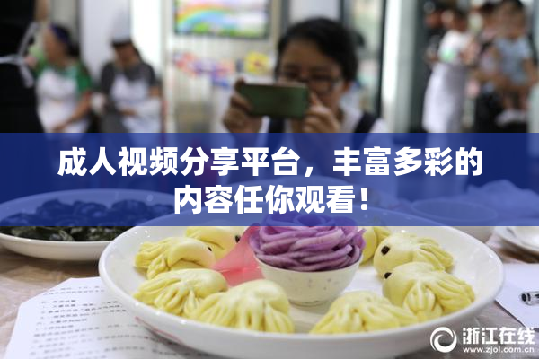 成人视频分享平台，丰富多彩的内容任你观看！