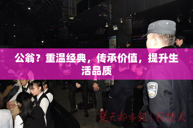 公翁？重温经典，传承价值，提升生活品质