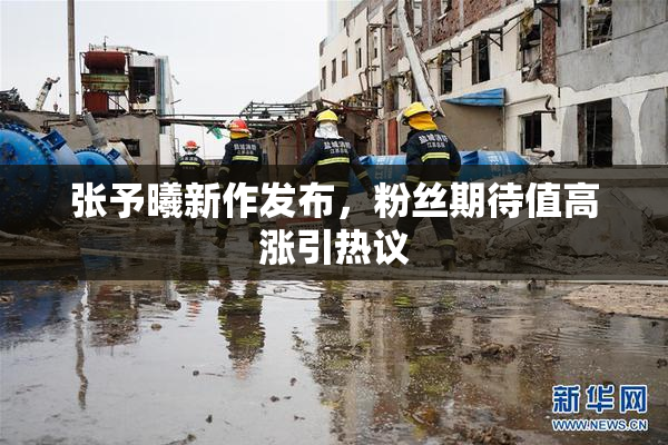 张予曦新作发布，粉丝期待值高涨引热议