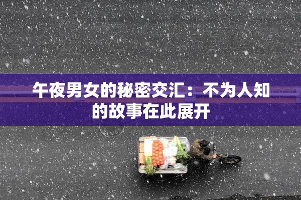 午夜男女的秘密交汇：不为人知的故事在此展开