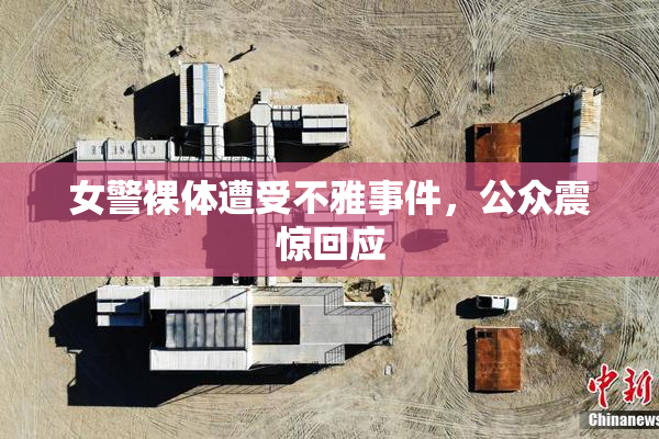 女警裸体遭受不雅事件，公众震惊回应