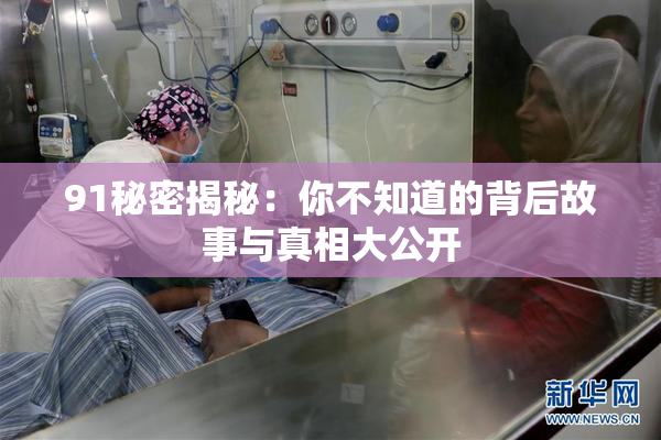 91秘密揭秘：你不知道的背后故事与真相大公开