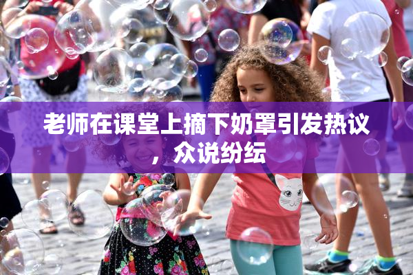 老师在课堂上摘下奶罩引发热议，众说纷纭