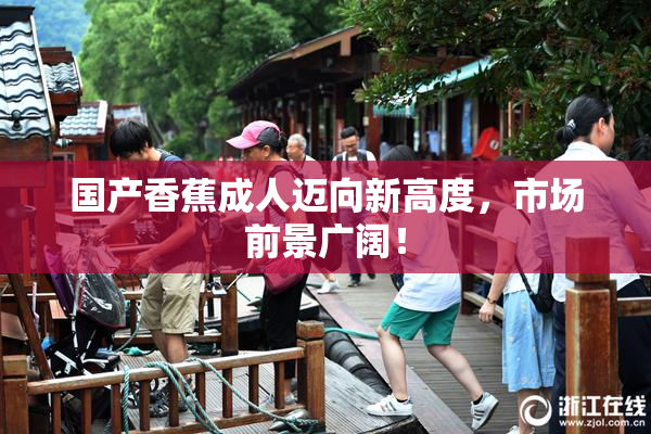 国产香蕉成人迈向新高度，市场前景广阔！