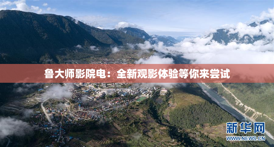 鲁大师影院电：全新观影体验等你来尝试