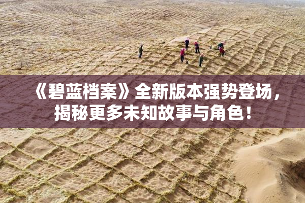 《碧蓝档案》全新版本强势登场，揭秘更多未知故事与角色！