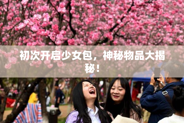 初次开启少女包，神秘物品大揭秘！