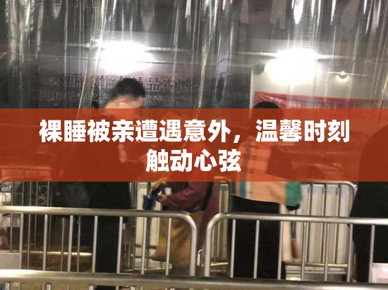 裸睡被亲遭遇意外，温馨时刻触动心弦