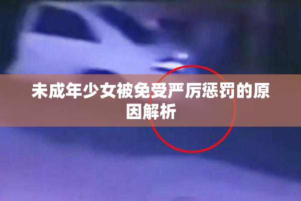未成年少女被免受严厉惩罚的原因解析