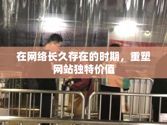 在网络长久存在的时期，重塑网站独特价值