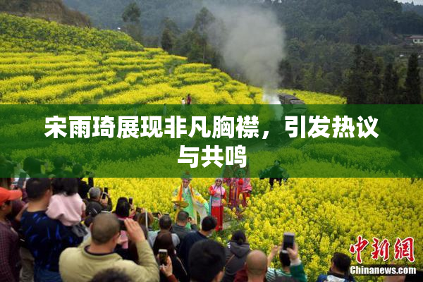 宋雨琦展现非凡胸襟，引发热议与共鸣