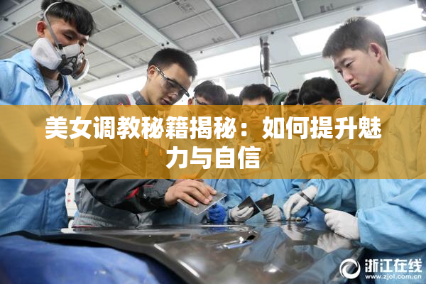 美女调教秘籍揭秘：如何提升魅力与自信