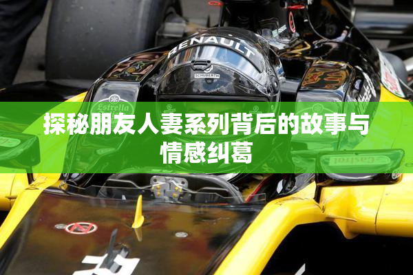 探秘朋友人妻系列背后的故事与情感纠葛