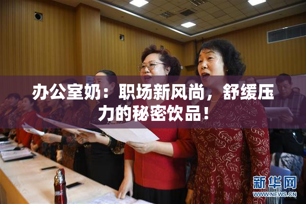 办公室奶：职场新风尚，舒缓压力的秘密饮品！